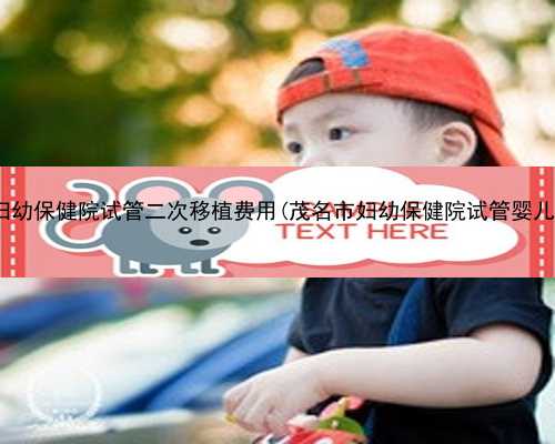 郑州妇幼保健院试管二次移植费用(茂名市妇幼保健院试管婴儿费用)