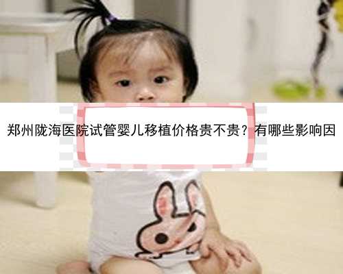 郑州陇海医院试管婴儿移植价格贵不贵？有哪些影响因